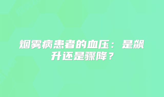 烟雾病患者的血压：是飙升还是骤降？