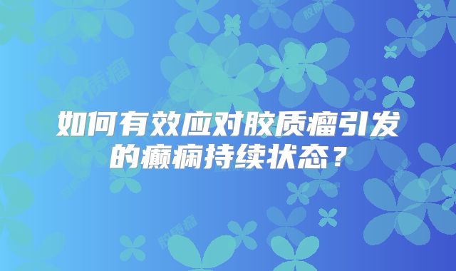 如何有效应对胶质瘤引发的癫痫持续状态？