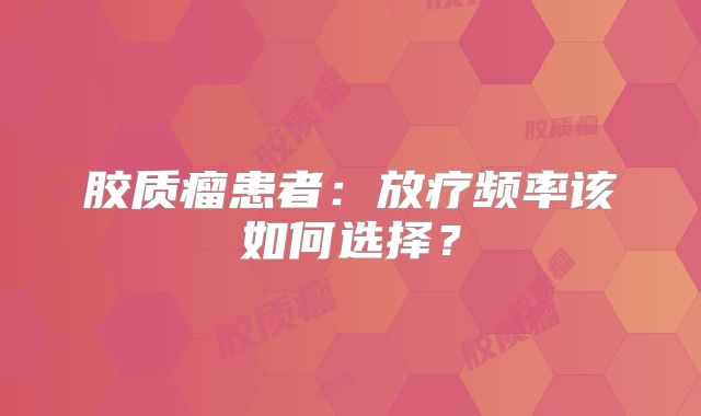 胶质瘤患者：放疗频率该如何选择？