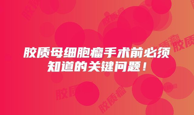 胶质母细胞瘤手术前必须知道的关键问题！