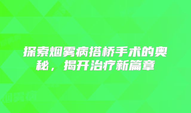 探索烟雾病搭桥手术的奥秘，揭开治疗新篇章