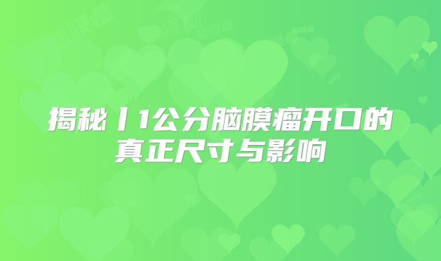 揭秘丨1公分脑膜瘤开口的真正尺寸与影响