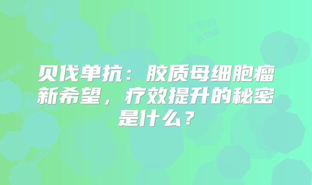 贝伐单抗：胶质母细胞瘤新希望，疗效提升的秘密是什么？