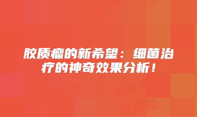 胶质瘤的新希望：细菌治疗的神奇效果分析！
