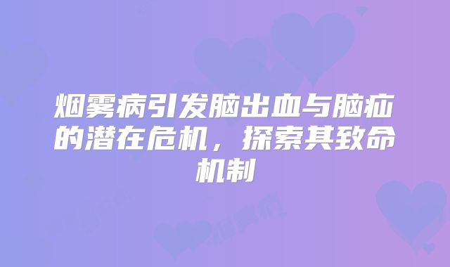 烟雾病引发脑出血与脑疝的潜在危机，探索其致命机制