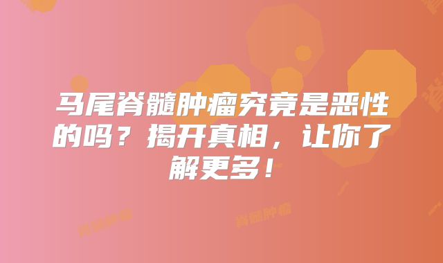 马尾脊髓肿瘤究竟是恶性的吗？揭开真相，让你了解更多！