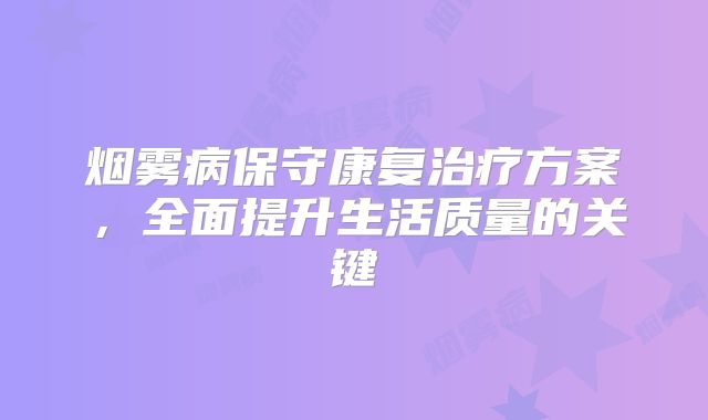 烟雾病保守康复治疗方案，全面提升生活质量的关键