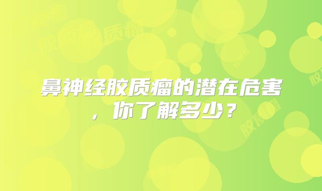 鼻神经胶质瘤的潜在危害，你了解多少？