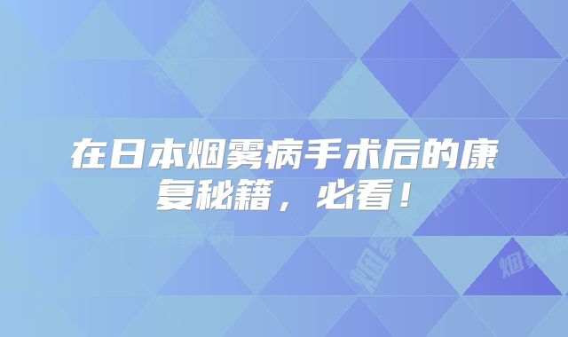 在日本烟雾病手术后的康复秘籍，必看！