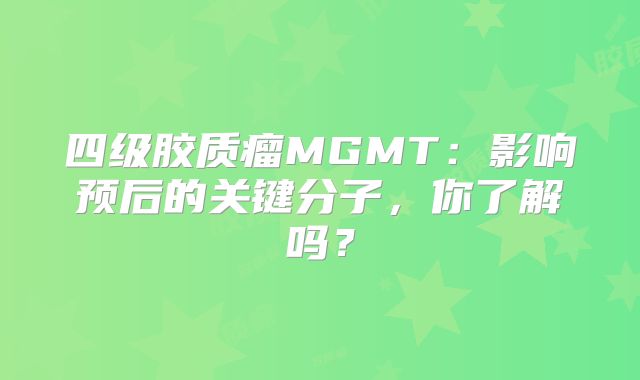 四级胶质瘤MGMT：影响预后的关键分子，你了解吗？