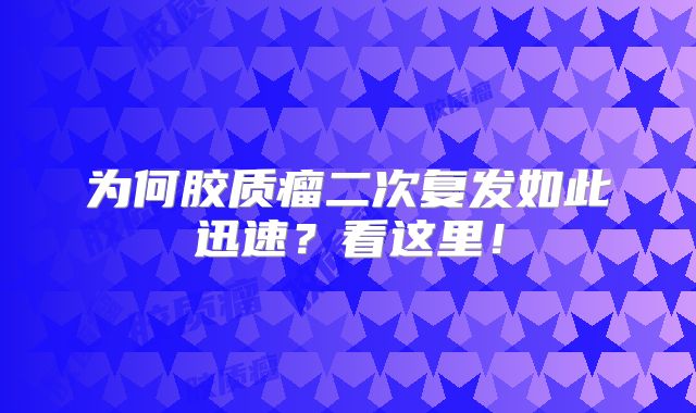 为何胶质瘤二次复发如此迅速？看这里！