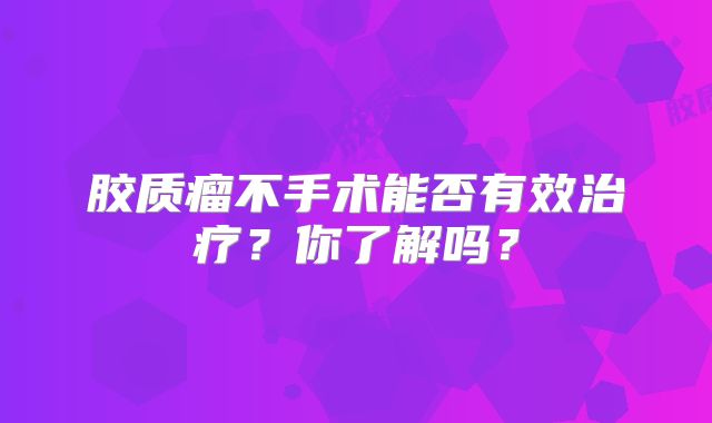 胶质瘤不手术能否有效治疗？你了解吗？