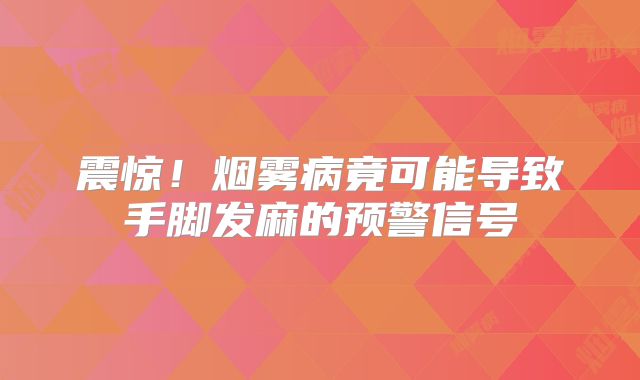 震惊！烟雾病竟可能导致手脚发麻的预警信号
