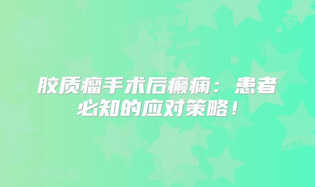 胶质瘤手术后癫痫：患者必知的应对策略！