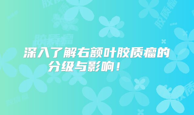 深入了解右额叶胶质瘤的分级与影响！  