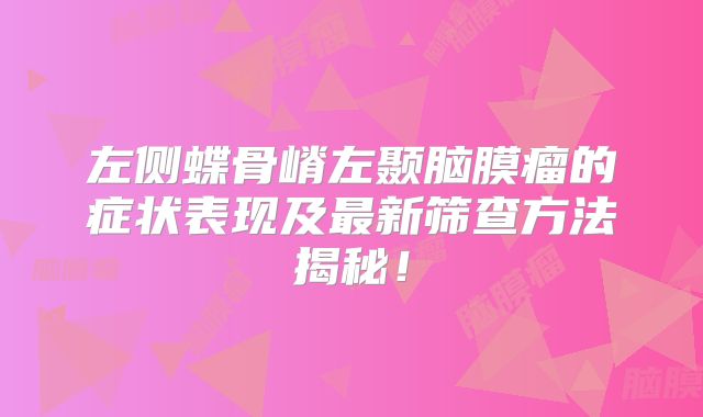 左侧蝶骨嵴左颞脑膜瘤的症状表现及最新筛查方法揭秘！