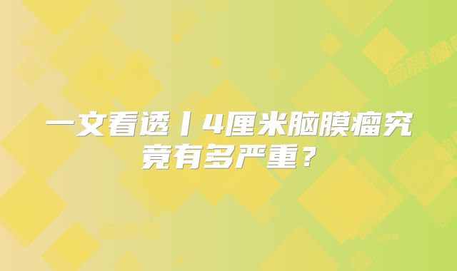一文看透丨4厘米脑膜瘤究竟有多严重？