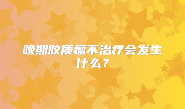 晚期胶质瘤不治疗会发生什么？