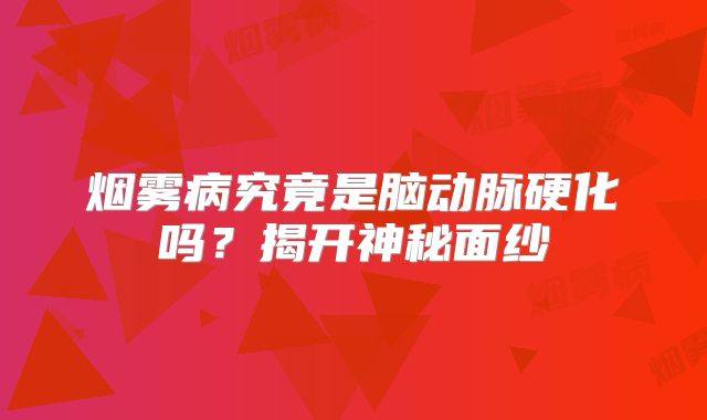 烟雾病究竟是脑动脉硬化吗？揭开神秘面纱