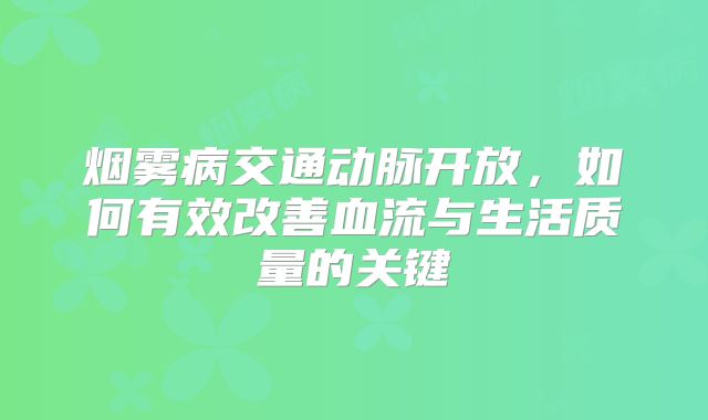 烟雾病交通动脉开放，如何有效改善血流与生活质量的关键