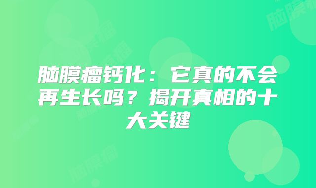 脑膜瘤钙化：它真的不会再生长吗？揭开真相的十大关键