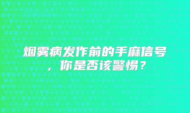 烟雾病发作前的手麻信号，你是否该警惕？
