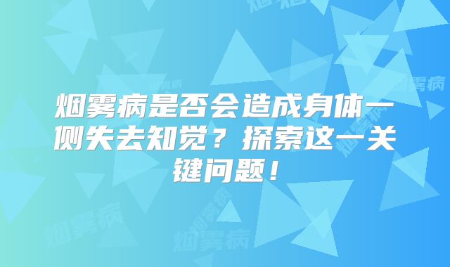 烟雾病是否会造成身体一侧失去知觉？探索这一关键问题！