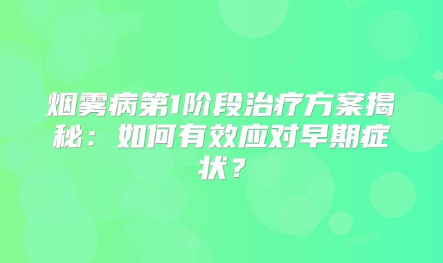 烟雾病第1阶段治疗方案揭秘：如何有效应对早期症状？