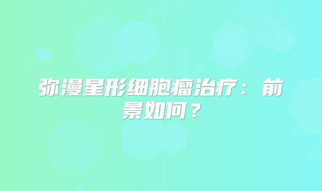弥漫星形细胞瘤治疗：前景如何？