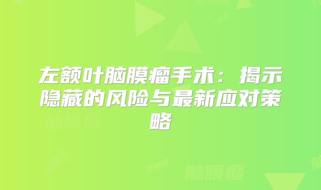 左额叶脑膜瘤手术：揭示隐藏的风险与最新应对策略