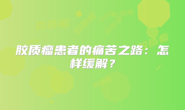 胶质瘤患者的痛苦之路：怎样缓解？