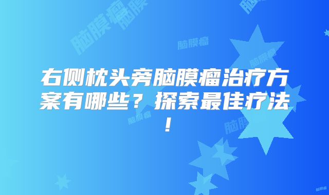 右侧枕头旁脑膜瘤治疗方案有哪些？探索最佳疗法！