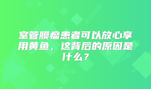 室管膜瘤患者可以放心享用黄鱼，这背后的原因是什么？