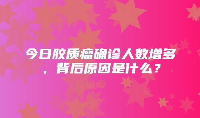 今日胶质瘤确诊人数增多，背后原因是什么？