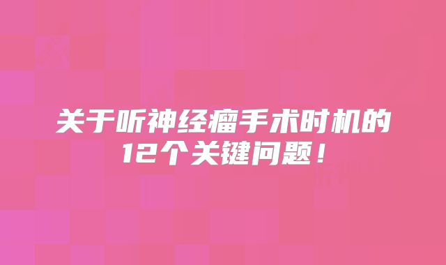 关于听神经瘤手术时机的12个关键问题！