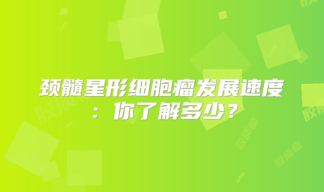 颈髓星形细胞瘤发展速度：你了解多少？