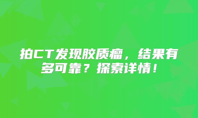 拍CT发现胶质瘤，结果有多可靠？探索详情！