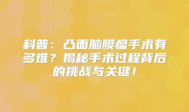 科普：凸面脑膜瘤手术有多难？揭秘手术过程背后的挑战与关键！