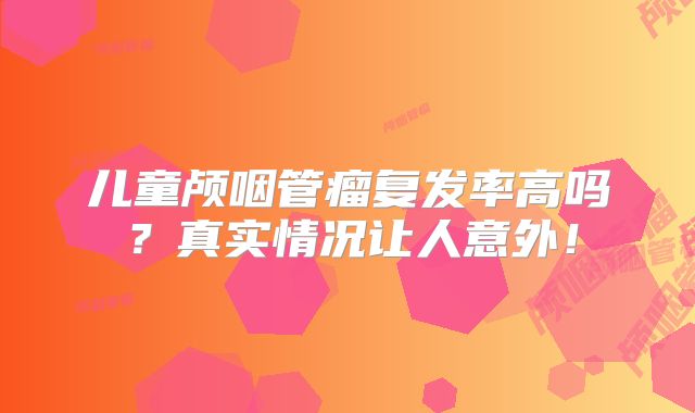 儿童颅咽管瘤复发率高吗？真实情况让人意外！