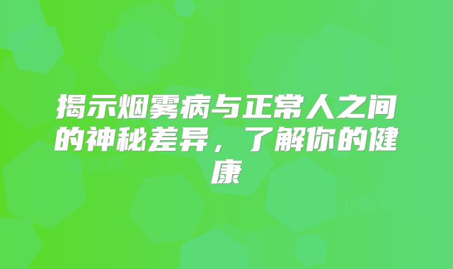 揭示烟雾病与正常人之间的神秘差异，了解你的健康