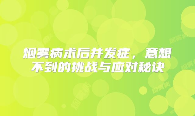 烟雾病术后并发症，意想不到的挑战与应对秘诀