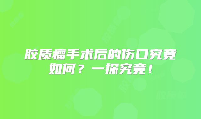 胶质瘤手术后的伤口究竟如何？一探究竟！