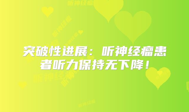 突破性进展：听神经瘤患者听力保持无下降！