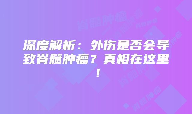 深度解析：外伤是否会导致脊髓肿瘤？真相在这里！