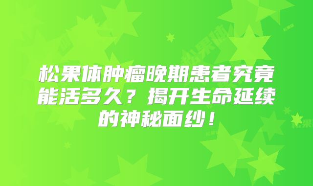 松果体肿瘤晚期患者究竟能活多久？揭开生命延续的神秘面纱！