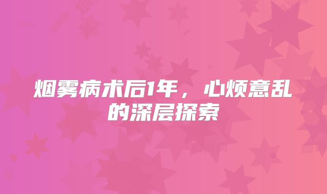 烟雾病术后1年，心烦意乱的深层探索