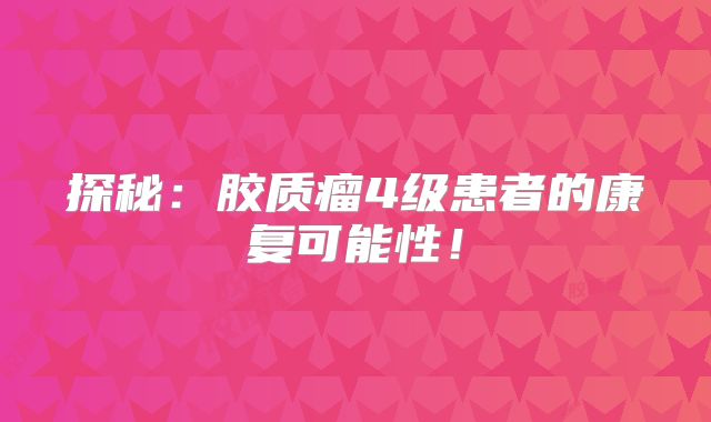 探秘：胶质瘤4级患者的康复可能性！