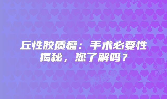丘性胶质瘤：手术必要性揭秘，您了解吗？