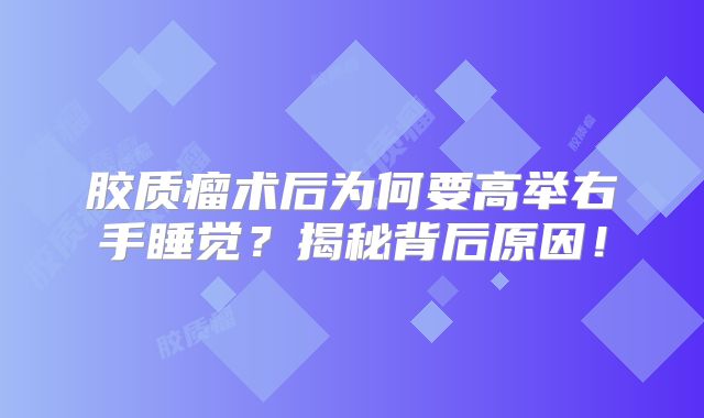 胶质瘤术后为何要高举右手睡觉？揭秘背后原因！