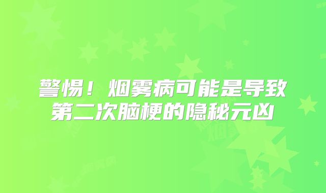 警惕！烟雾病可能是导致第二次脑梗的隐秘元凶